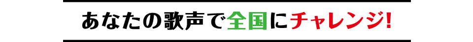 あなたの歌声で全国にチャレンジ！