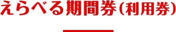 えらべる期間券（利用券）