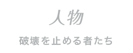 人物 破壊を止める者たち