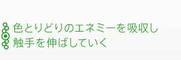 色とりどりのエネミーを吸収し触手を伸ばしていく