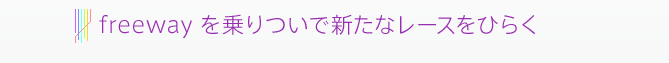 freeway を乗りついで新たなレースをひらく