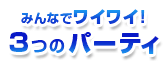 みんなでワイワイ!3つのパーティ