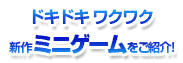 ドキドキワクワク新作ミニゲームをご紹介!