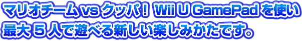 マリオチームvsクッパ！Wii UのGamePadを使い最大5人で遊べる新しい楽しみかたです。