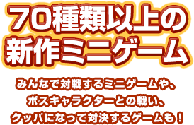 70種類以上の新作ミニゲームみんなで対戦するミニゲームや、ボスキャラクターとの戦い、クッパになって対決するゲームも！