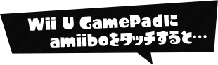 Wii U GamePadにamiiboをタッチすると…