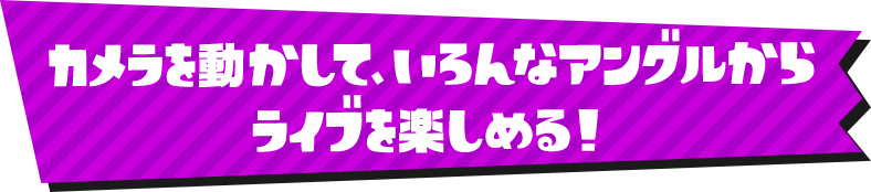 カメラを動かして、いろんなアングルからライブを楽しめる！