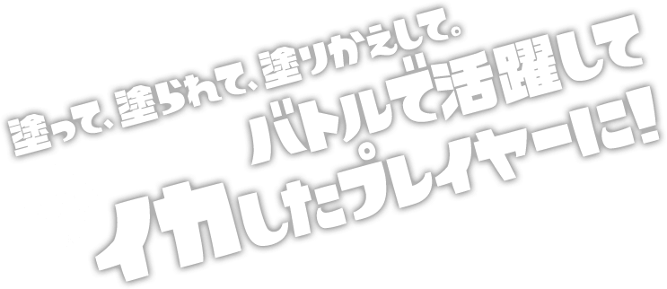 塗って、塗られて、塗りかえして。バトルで活躍してイカしたプレイヤーに！