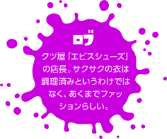 ロブ　クツ屋「エビスシューズ」の店長。サクサクの衣は調理済みというわけではなく、あくまでファッションらしい。