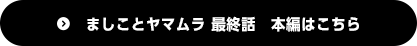 ましことヤマムラ 最終話　本編はこちら