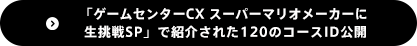 「ゲームセンターCX スーパーマリオメーカーに生挑戦SP」で紹介された120のコースID公開　