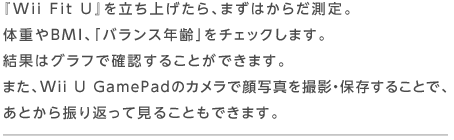 wWii Fit Ux𗧂グA܂͂炾B̏dBMIAuoXNv`FbN܂Bʂ̓OtŊmF邱Ƃł܂B܂AWii U GamePad̃JŊʐ^BeEۑ邱ƂŁAƂUԂČ邱Ƃł܂B