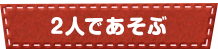 2人であそぶ