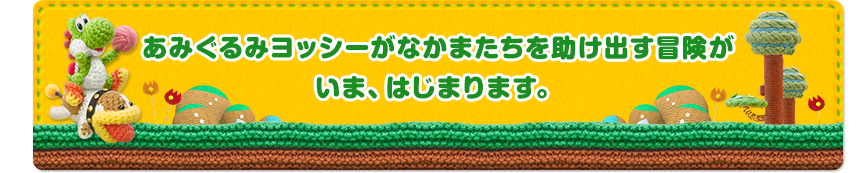 あみぐるみヨッシーがなかまたちを助け出す冒険がいま、はじまります。