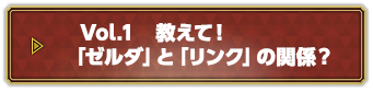 Vol.1 教えて！「ゼルダ」と「リンク」の関係？