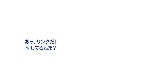 あっ、リンクだ！何してるんだ？