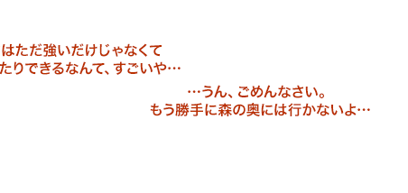 …うん、ごめんなさい。もう勝手に森の奥には行かないよ…