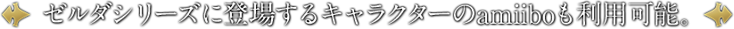 ゼルダシリーズに登場するキャラクターのamiiboも利用可能。