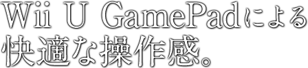 Wii U GamePadによる快適な操作感。