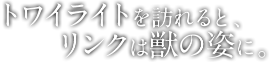 トワイライトを訪れると、リンクは獣の姿に。