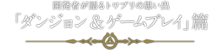 開発者が語るトワプリの思い出「ダンジョン＆ゲームプレイ」篇