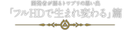 開発者が語るトワプリの思い出「フルHDで生まれ変わる」篇