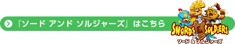 『ソード アンド ソルジャーズ』はこちら