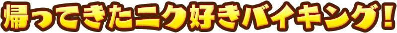 帰ってきたニク好きバイキング！