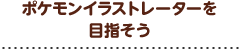 ポケモンイラストレーターを 目指そう